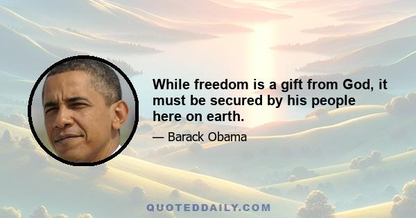 While freedom is a gift from God, it must be secured by his people here on earth.