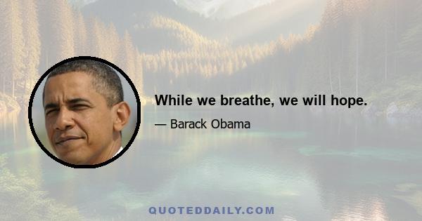 While we breathe, we will hope.