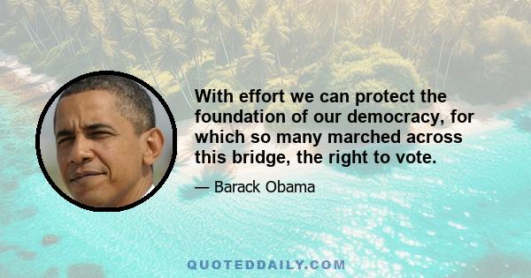 With effort we can protect the foundation of our democracy, for which so many marched across this bridge, the right to vote.