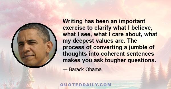 Writing has been an important exercise to clarify what I believe, what I see, what I care about, what my deepest values are. The process of converting a jumble of thoughts into coherent sentences makes you ask tougher