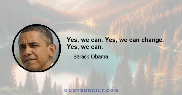 Yes, we can. Yes, we can change. Yes, we can.