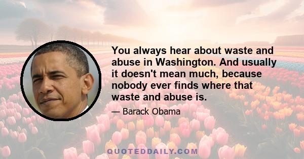 You always hear about waste and abuse in Washington. And usually it doesn't mean much, because nobody ever finds where that waste and abuse is.