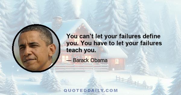 You can’t let your failures define you. You have to let your failures teach you.