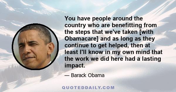 You have people around the country who are benefitting from the steps that we've taken [with Obamacare] and as long as they continue to get helped, then at least I'll know in my own mind that the work we did here had a