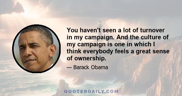 You haven't seen a lot of turnover in my campaign. And the culture of my campaign is one in which I think everybody feels a great sense of ownership.