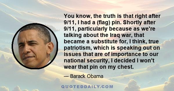 You know, the truth is that right after 9/11, I had a (flag) pin. Shortly after 9/11, particularly because as we're talking about the Iraq war, that became a substitute for, I think, true patriotism, which is speaking