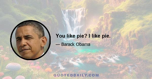 You like pie? I like pie.