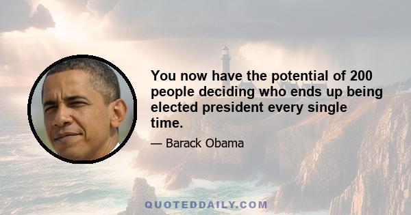 You now have the potential of 200 people deciding who ends up being elected president every single time.