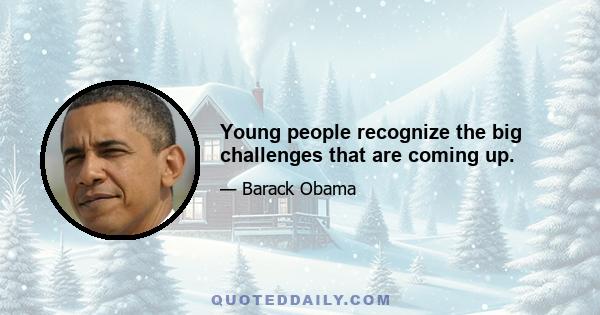 Young people recognize the big challenges that are coming up.