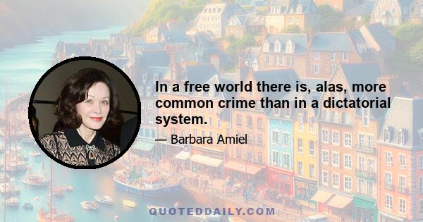 In a free world there is, alas, more common crime than in a dictatorial system.