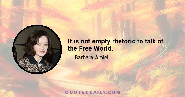 It is not empty rhetoric to talk of the Free World.