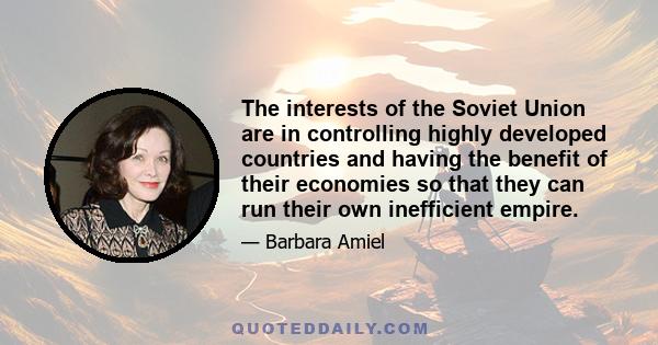 The interests of the Soviet Union are in controlling highly developed countries and having the benefit of their economies so that they can run their own inefficient empire.