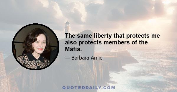 The same liberty that protects me also protects members of the Mafia.