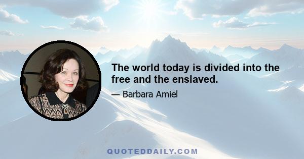 The world today is divided into the free and the enslaved.