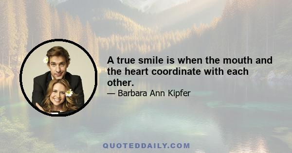 A true smile is when the mouth and the heart coordinate with each other.