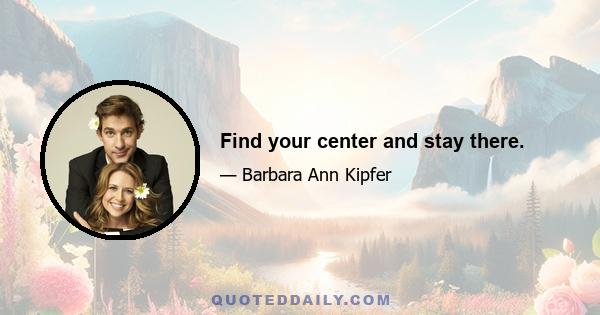 Find your center and stay there.