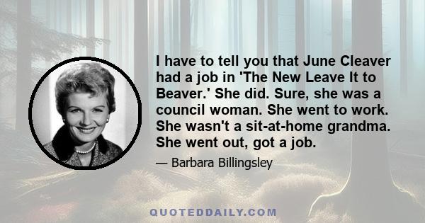 I have to tell you that June Cleaver had a job in 'The New Leave It to Beaver.' She did. Sure, she was a council woman. She went to work. She wasn't a sit-at-home grandma. She went out, got a job.