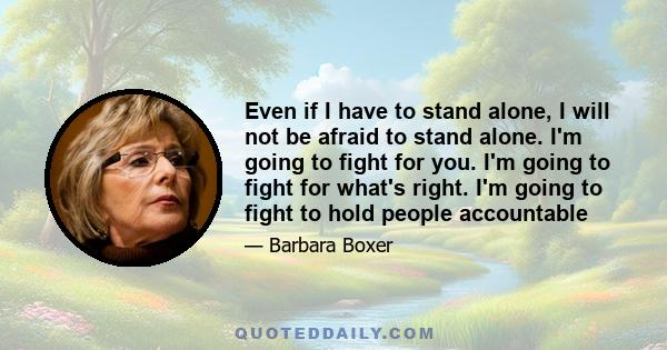 Even if I have to stand alone, I will not be afraid to stand alone. I'm going to fight for you. I'm going to fight for what's right. I'm going to fight to hold people accountable