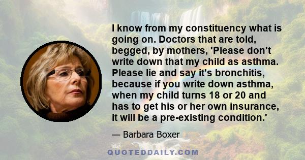 I know from my constituency what is going on. Doctors that are told, begged, by mothers, 'Please don't write down that my child as asthma. Please lie and say it's bronchitis, because if you write down asthma, when my