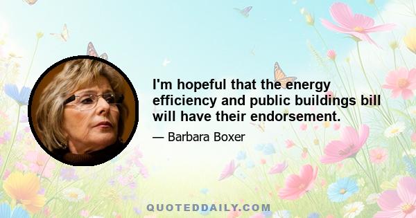 I'm hopeful that the energy efficiency and public buildings bill will have their endorsement.