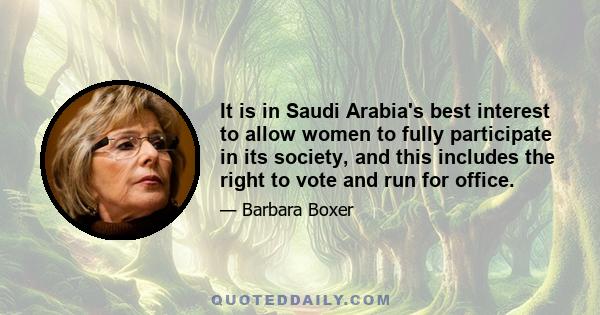 It is in Saudi Arabia's best interest to allow women to fully participate in its society, and this includes the right to vote and run for office.