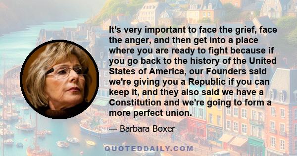 It's very important to face the grief, face the anger, and then get into a place where you are ready to fight because if you go back to the history of the United States of America, our Founders said we're giving you a