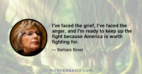 I've faced the grief, I've faced the anger, and I'm ready to keep up the fight because America is worth fighting for.