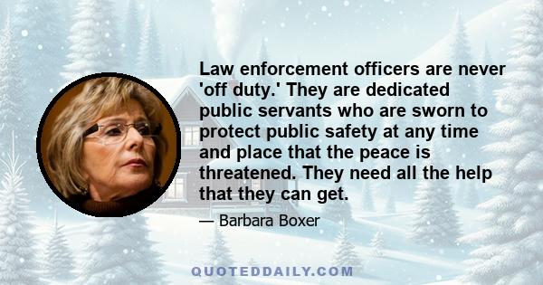 Law enforcement officers are never 'off duty.' They are dedicated public servants who are sworn to protect public safety at any time and place that the peace is threatened. They need all the help that they can get.