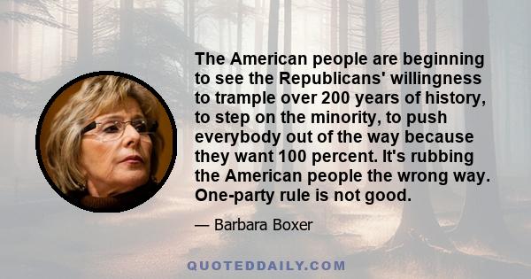 The American people are beginning to see the Republicans' willingness to trample over 200 years of history, to step on the minority, to push everybody out of the way because they want 100 percent. It's rubbing the