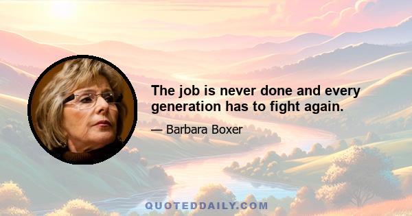 The job is never done and every generation has to fight again.