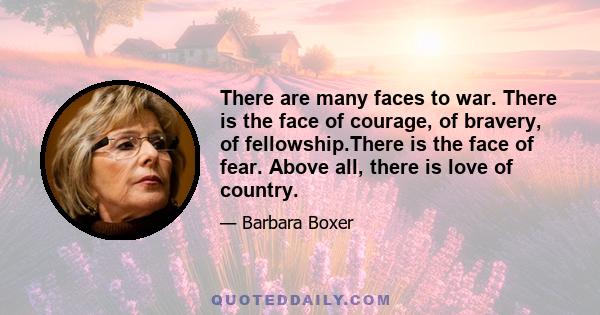 There are many faces to war. There is the face of courage, of bravery, of fellowship.There is the face of fear. Above all, there is love of country.