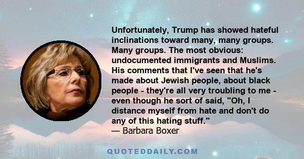 Unfortunately, Trump has showed hateful inclinations toward many, many groups. Many groups. The most obvious: undocumented immigrants and Muslims. His comments that I've seen that he's made about Jewish people, about