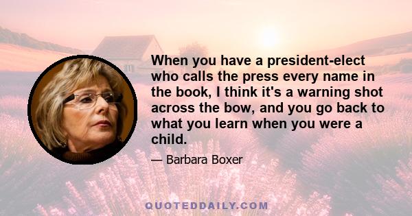 When you have a president-elect who calls the press every name in the book, I think it's a warning shot across the bow, and you go back to what you learn when you were a child.