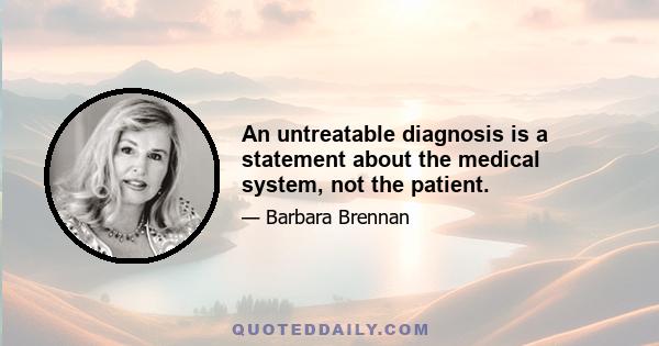 An untreatable diagnosis is a statement about the medical system, not the patient.