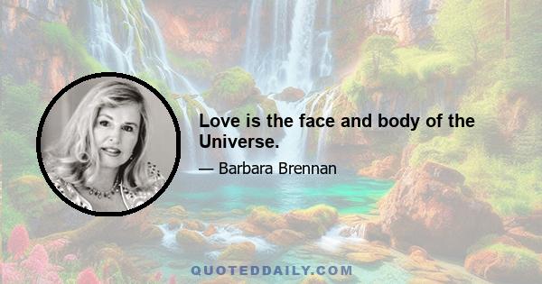 Love is the face and body of the Universe.