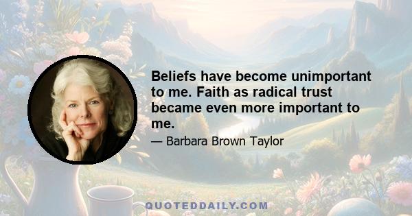 Beliefs have become unimportant to me. Faith as radical trust became even more important to me.