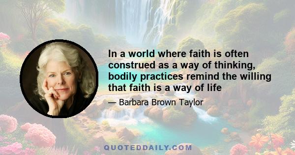 In a world where faith is often construed as a way of thinking, bodily practices remind the willing that faith is a way of life