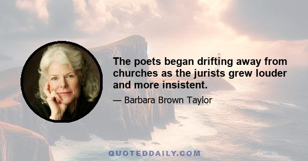 The poets began drifting away from churches as the jurists grew louder and more insistent.