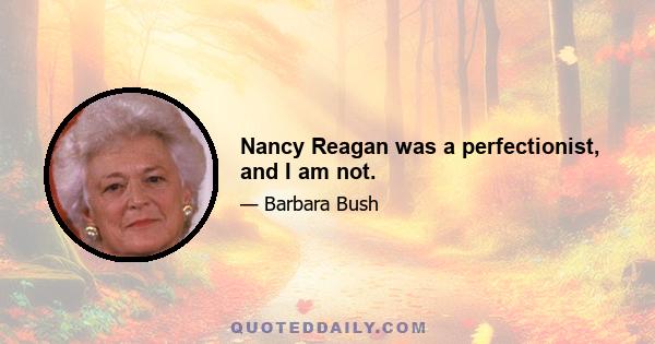 Nancy Reagan was a perfectionist, and I am not.