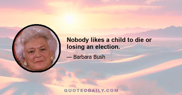 Nobody likes a child to die or losing an election.