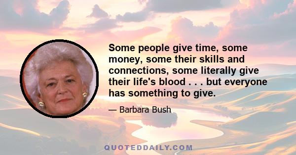 Some people give time, some money, some their skills and connections, some literally give their life's blood . . . but everyone has something to give.