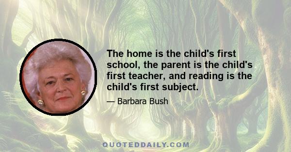 The home is the child's first school, the parent is the child's first teacher, and reading is the child's first subject.