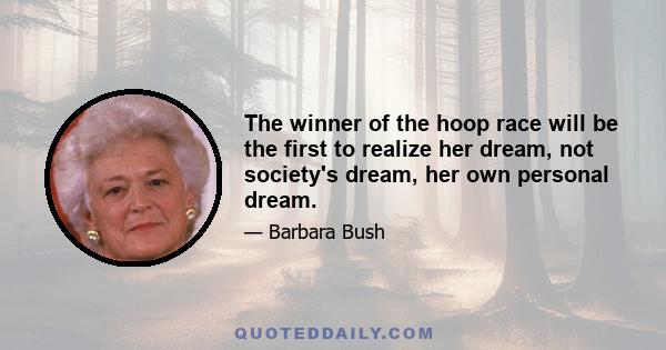 The winner of the hoop race will be the first to realize her dream, not society's dream, her own personal dream.