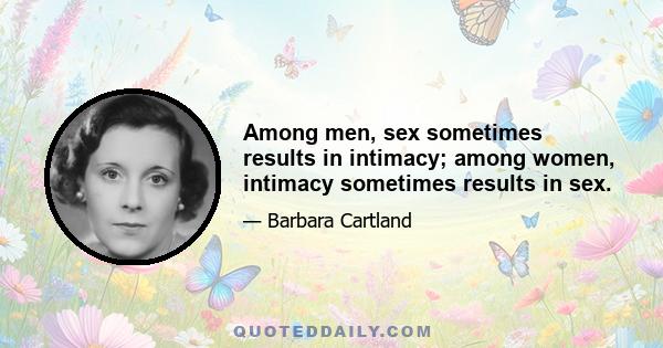 Among men, sex sometimes results in intimacy; among women, intimacy sometimes results in sex.