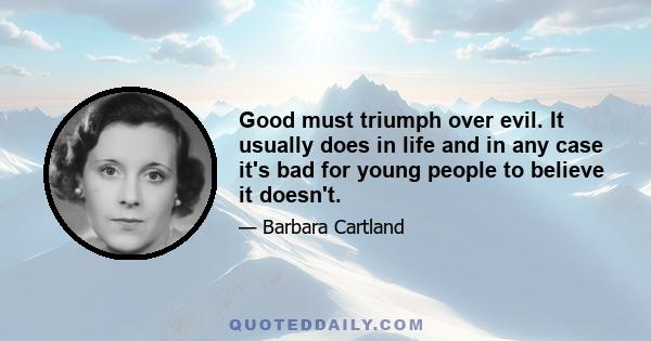 Good must triumph over evil. It usually does in life and in any case it's bad for young people to believe it doesn't.