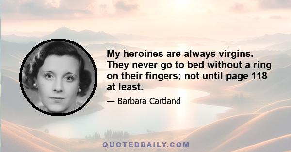 My heroines are always virgins. They never go to bed without a ring on their fingers; not until page 118 at least.