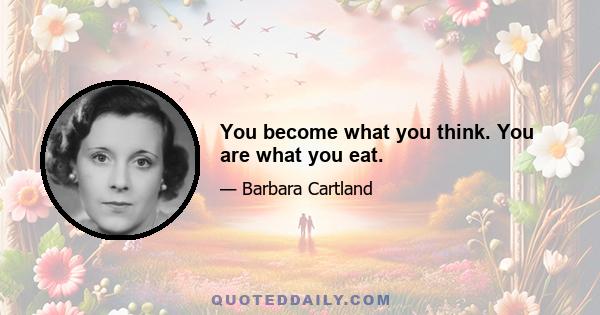 You become what you think. You are what you eat.