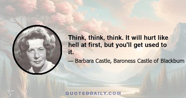 Think, think, think. It will hurt like hell at first, but you'll get used to it.