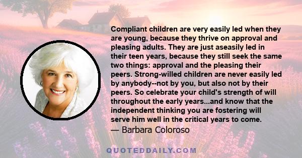 Compliant children are very easily led when they are young, because they thrive on approval and pleasing adults. They are just aseasily led in their teen years, because they still seek the same two things: approval and