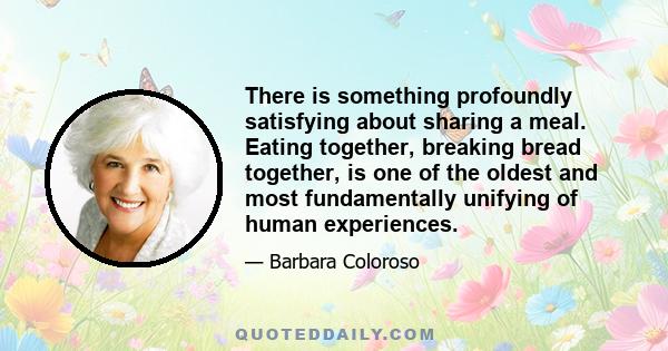 There is something profoundly satisfying about sharing a meal. Eating together, breaking bread together, is one of the oldest and most fundamentally unifying of human experiences.